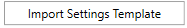4. Import Settings Template Button